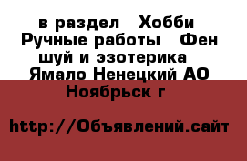  в раздел : Хобби. Ручные работы » Фен-шуй и эзотерика . Ямало-Ненецкий АО,Ноябрьск г.